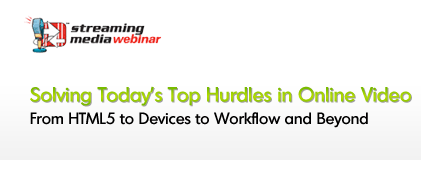 Solving Today's Top Hurdles in Online Video - From HTML5 to Devices, Workflow Integration, and Beyond